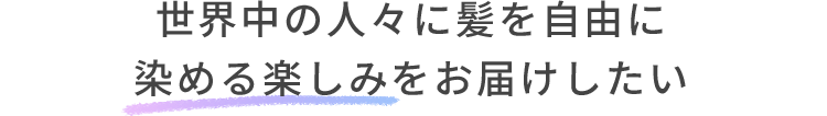 世界中の人々に髪を自由に染める楽しみをお届けしたい
