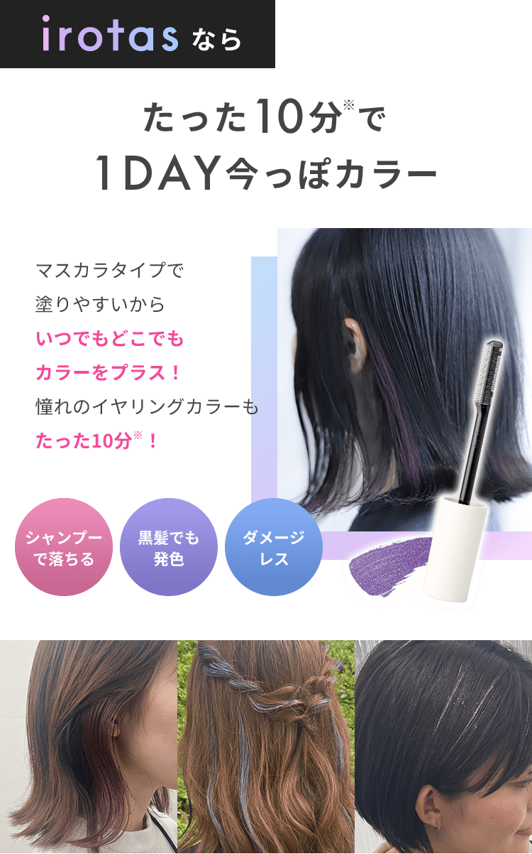 irotas なら たった10分※で1DAY今っぽカラー マスカラタイプで塗りやすいからいつでもどこでもカラーをプラス！憧れのイヤリングカラーもたった10分※！ シャンプーで落ちる 黒髪でも発色 ダメージレス